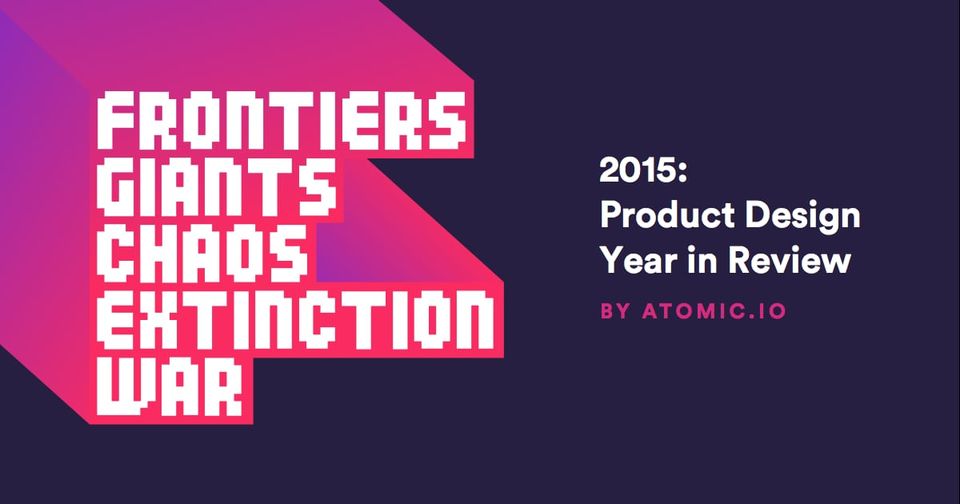 Pixel type reading Frontiers, Giants, Chaos, Extinction, War beside 2015: Product Design Year in Review by Atomic.io