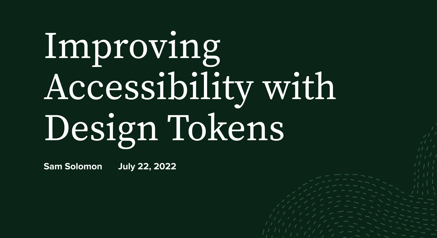 Title card reading "Improving Accessibility with Design Tokens" by Sam Solomon, dated July 22, 2022, on a dark green background